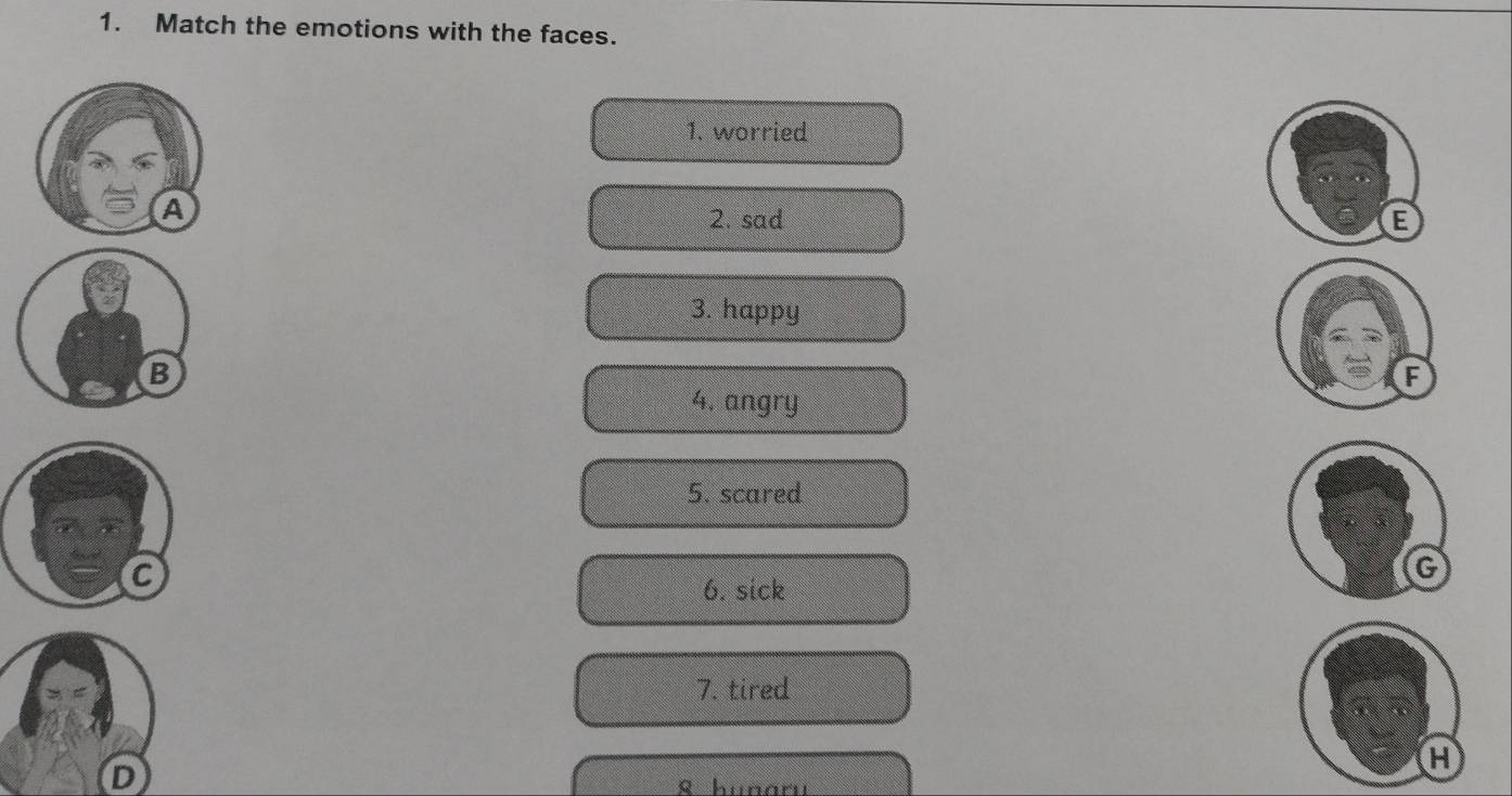 Match the emotions with the faces.
1. worried
2. sad
E
3. happy
B
4, angry
5. scared
6. sick
7. tired
D
S hunan