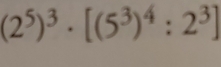 (2^5)^3· [(5^3)^4:2^3]