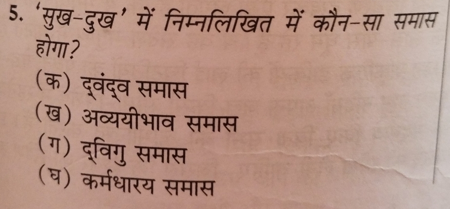 ‘सुख-दुख’ में निम्नलिखत में कौन-सा समास
होगा?
(क) द्वंद्व समास
(ख) अव्ययीभाव समास
(ग) द्विगु समास
(घ) कर्मधारय समास