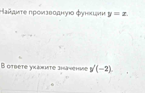 Найдиτе πроизводную φункции y=x. 
В ответе укажите значение y'(-2).