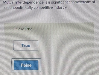 Mutual interdependence is a significant characteristic of
a monopolistically competitive industry.
True or False
True
False