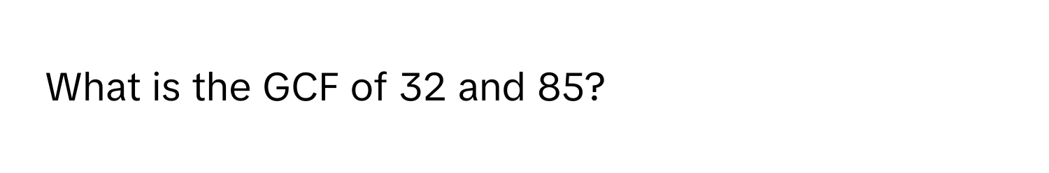 What is the GCF of 32 and 85?