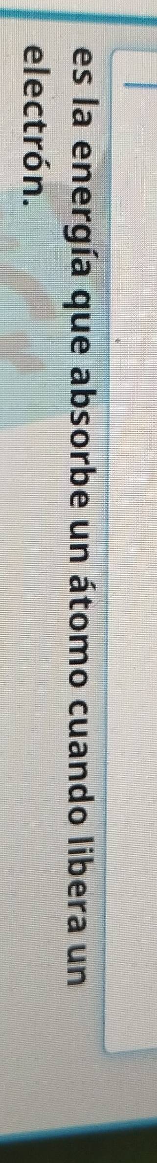 es la energía que absorbe un átomo cuando libera un 
electrón.