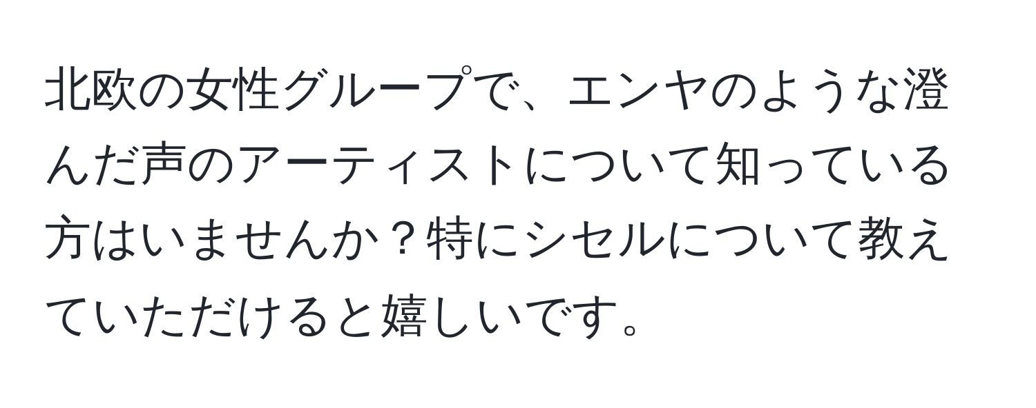 北欧の女性グループで、エンヤのような澄んだ声のアーティストについて知っている方はいませんか？特にシセルについて教えていただけると嬉しいです。