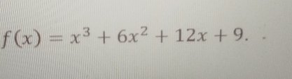 f(x)=x^3+6x^2+12x+9.