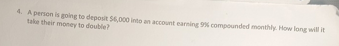 A person is going to deposit $6,000 into an account earning 9% compounded monthly. How long will it 
take their money to double?