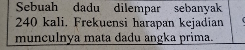 Sebuah dadu dilempar sebanyak
240 kali. Frekuensi harapan kejadian 
munculnya mata dadu angka prima.