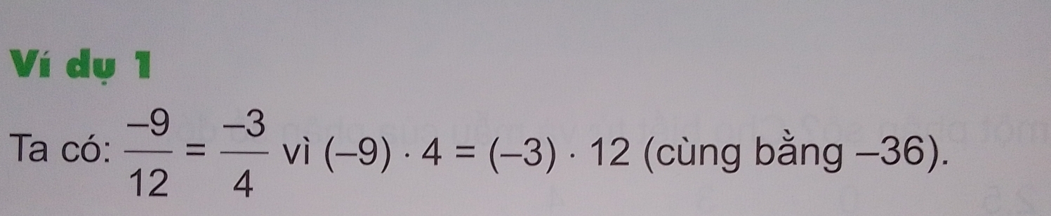 Ví dụ 1 
Ta có:  (-9)/12 = (-3)/4  vì (-9)· 4=(-3)· 12 (cùng bằng −36).