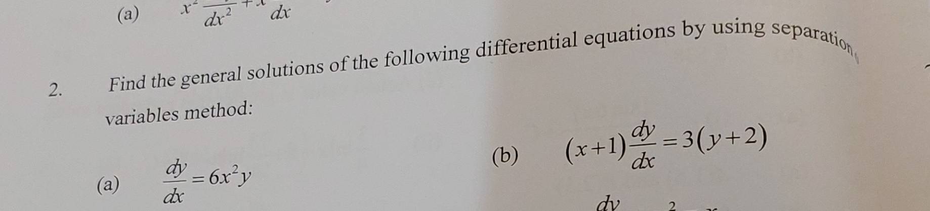 x^2frac dx^2+xdx
2. Find the general solutions of the following differential equations by using separation
variables method:
(b) (x+1) dy/dx =3(y+2)
(a)  dy/dx =6x^2y
dv