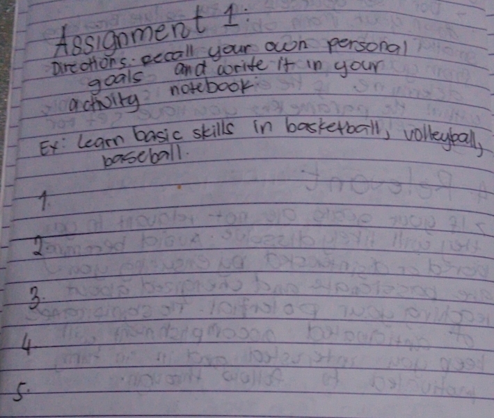 Aesignment 1: 
Driations sccall your own personal 
goals and aoride it in your 
activity notebook 
Ex: leam basic skills in basketball, volleybally 
boseball. 
4. 
3. 
4 
5.