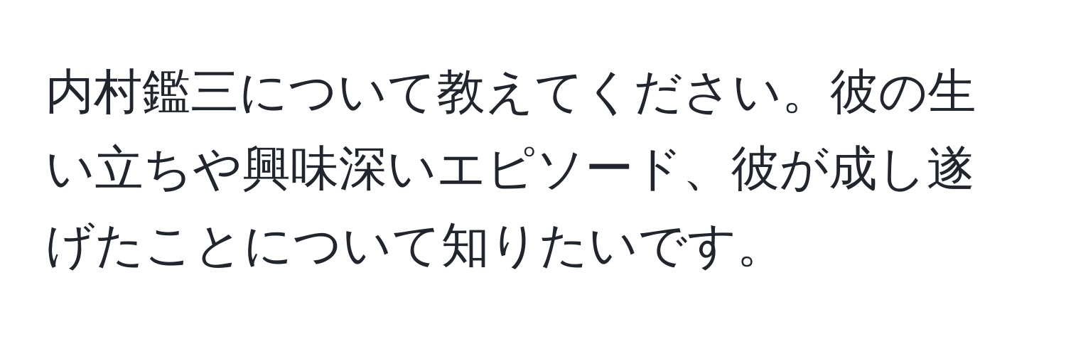 内村鑑三について教えてください。彼の生い立ちや興味深いエピソード、彼が成し遂げたことについて知りたいです。