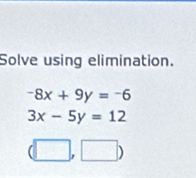 Solve using elimination.
-8x+9y=-6
3x-5y=12
(□ ,□ )