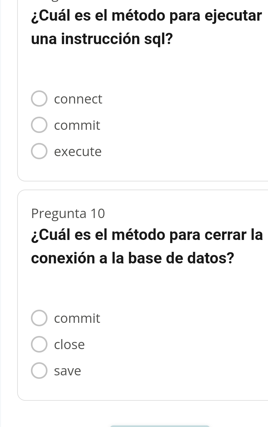 ¿Cuál es el método para ejecutar
una instrucción sql?
connect
commit
execute
Pregunta 10
¿Cuál es el método para cerrar la
conexión a la base de datos?
commit
close
save