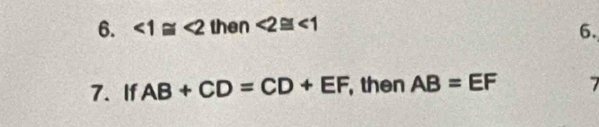 ∠ 1≌ ∠ 2 then ∠ 2≌ ∠ 1
6. 
7. If AB+CD=CD+EF , then AB=EF 7