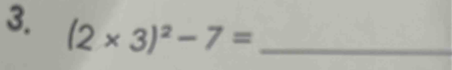 (2* 3)^2-7= _