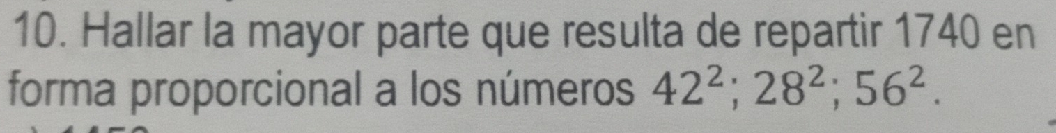 Hallar la mayor parte que resulta de repartir 1740 en 
forma proporcional a los números 42^2; 28^2; 56^2.