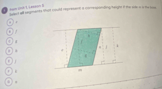 from Unit 1, Lesson 5
Select all segments that could represent a corresponding height if the side m is the bose.
a ) e
Or
c ) g
0  h
ε ) j
F  k
ā  n