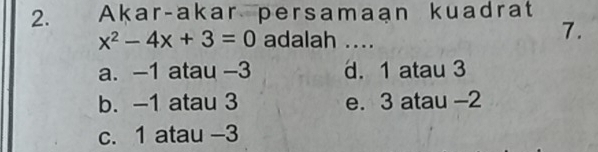 Akar-akar persamaan kuadrat
x^2-4x+3=0 adalah ....
7.
a. -1 atau -3 d. 1 atau 3
b. -1 atau 3 e. 3 atau -2
c. 1 atau -3