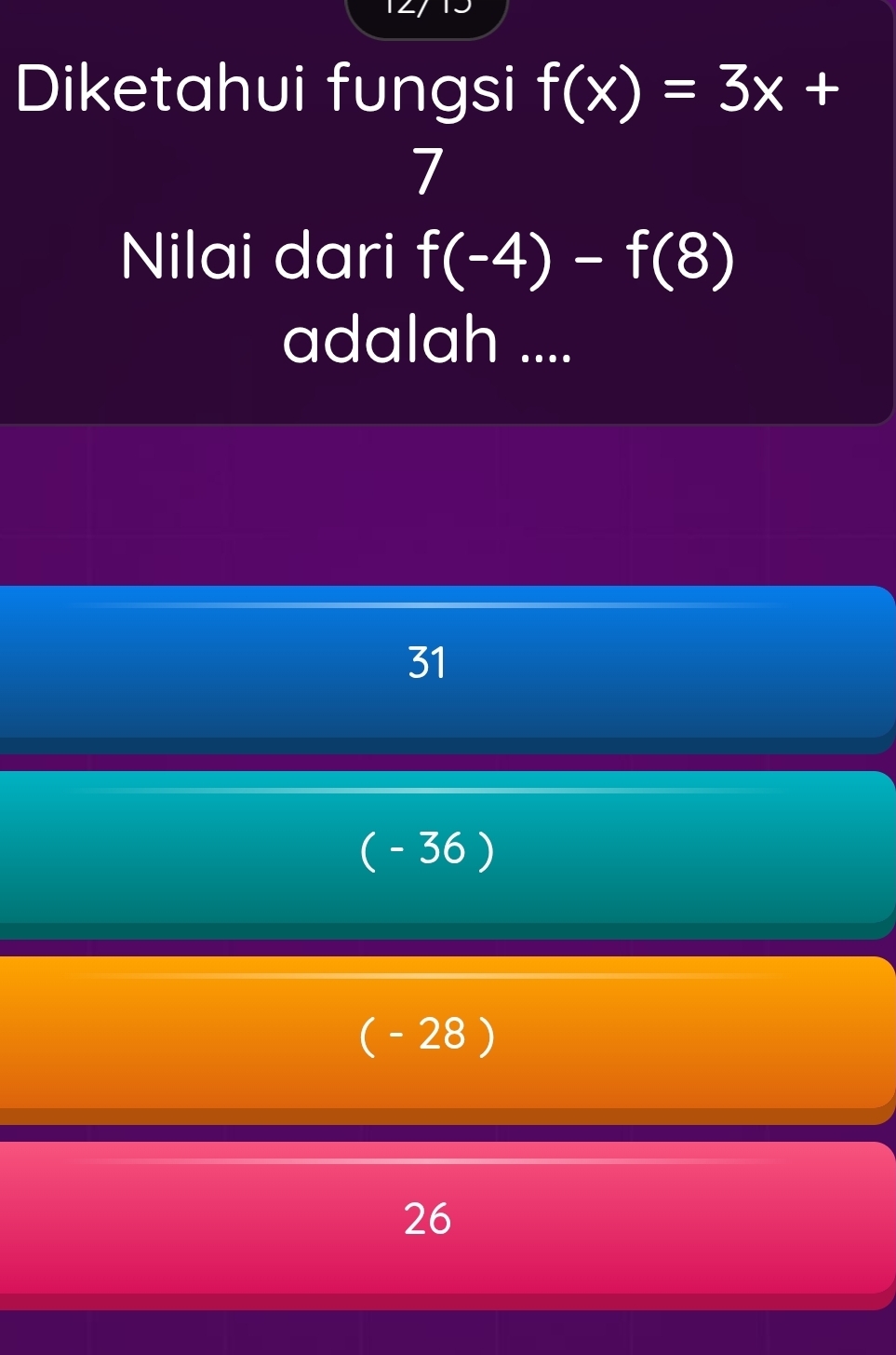 Diketahui fungsi f(x)=3x+
7
Nilai dari f(-4)-f(8)
adalah ....
31
( - 36 )
( - 28 )
26