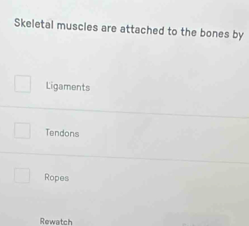 Skeletal muscles are attached to the bones by
Ligaments
Tendons
Ropes
Rewatch