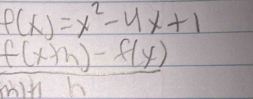 f(x)=x^2-4x+1
 (f(x+h)-f(y))/h(h)+h 