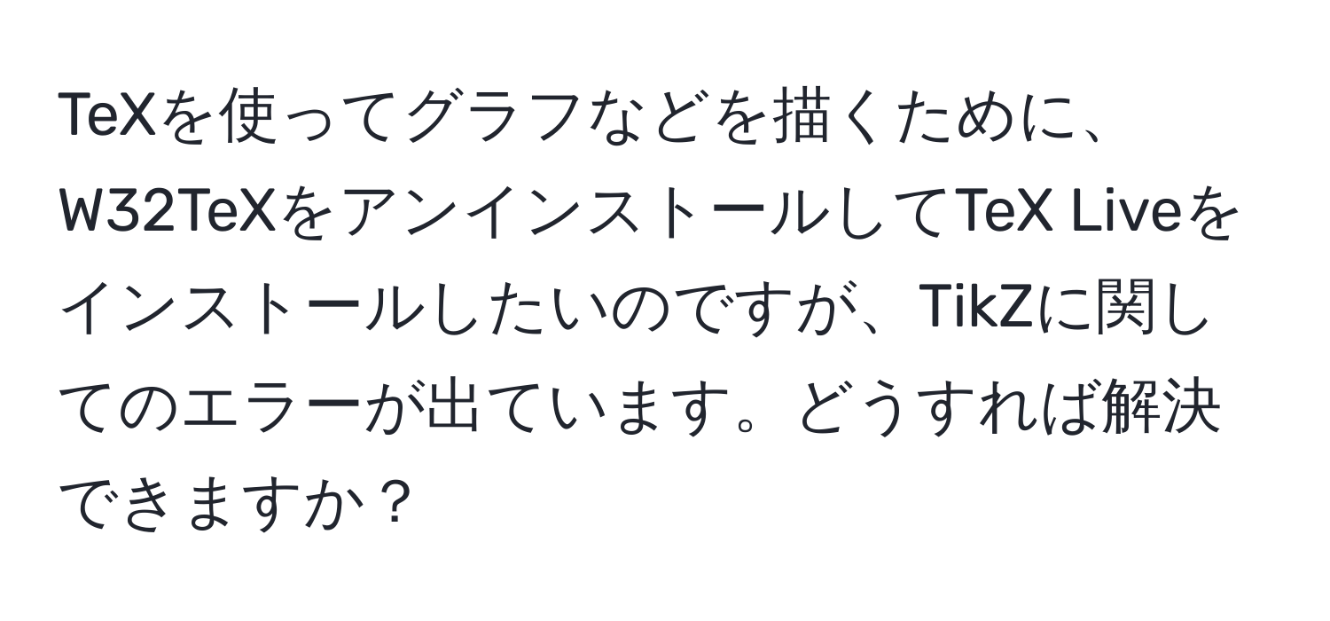 TeXを使ってグラフなどを描くために、W32TeXをアンインストールしてTeX Liveをインストールしたいのですが、TikZに関してのエラーが出ています。どうすれば解決できますか？