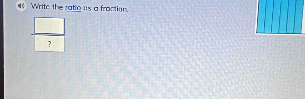 Write the ratio as a fraction.
 □ /? 