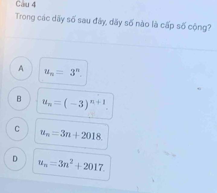 Trong các dãy số sau đây, dãy số nào là cấp số cộng?
A u_n=3^n.
B u_n=(-3)^n+1.
C u_n=3n+2018.
D u_n=3n^2+2017.