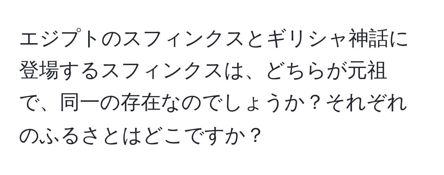 エジプトのスフィンクスとギリシャ神話に登場するスフィンクスは、どちらが元祖で、同一の存在なのでしょうか？それぞれのふるさとはどこですか？