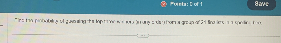 Save 
Find the probability of guessing the top three winners (in any order) from a group of 21 finalists in a spelling bee.