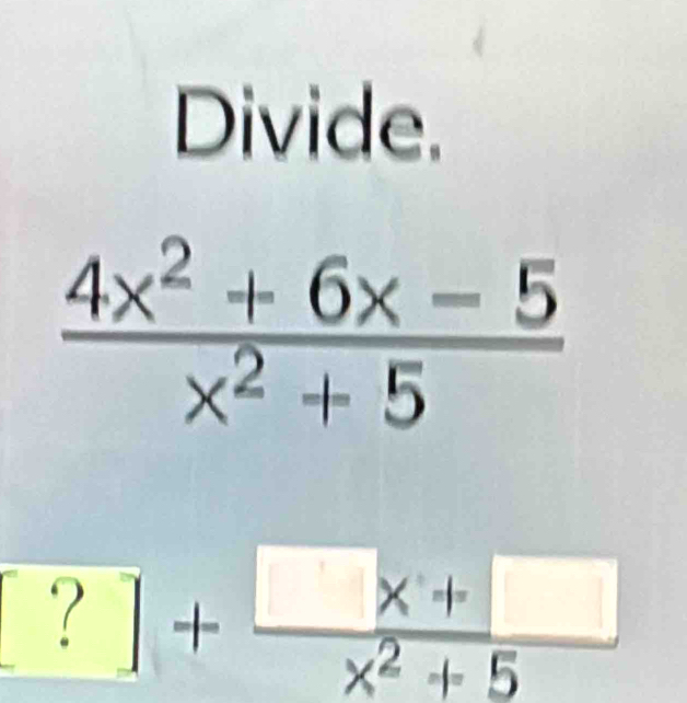 Divide.
?+ (□ * +□ )/x^2+5 