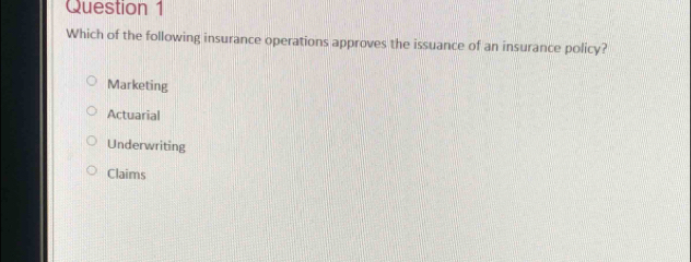 Which of the following insurance operations approves the issuance of an insurance policy?
Marketing
Actuarial
Underwriting
Claims