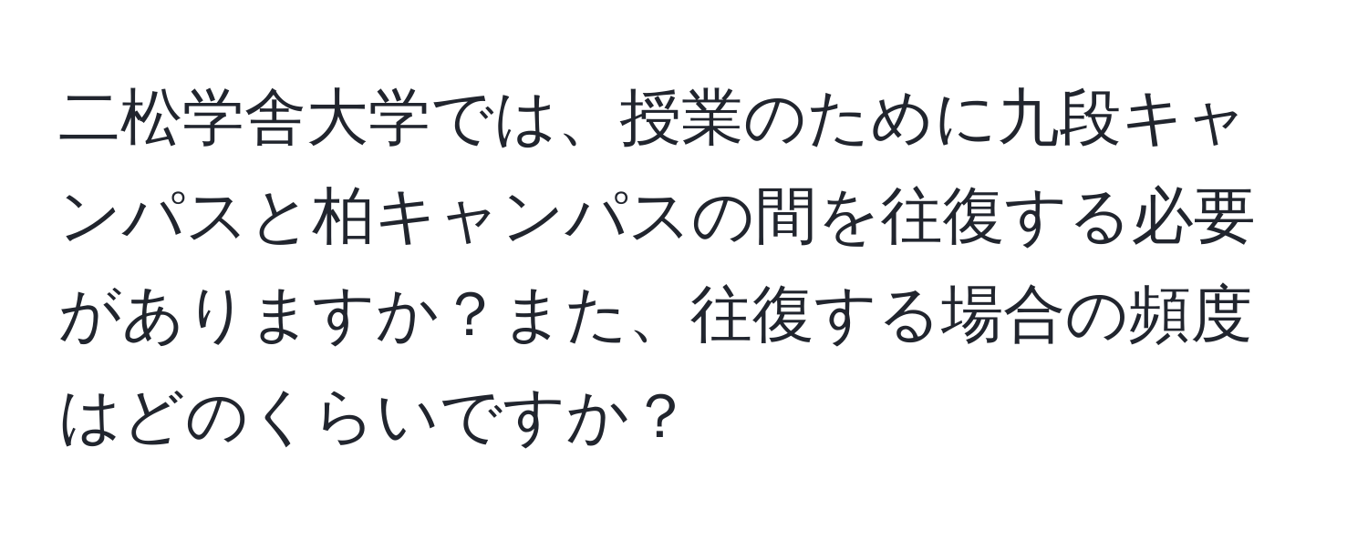 二松学舎大学では、授業のために九段キャンパスと柏キャンパスの間を往復する必要がありますか？また、往復する場合の頻度はどのくらいですか？