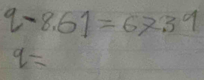 q-8.61=67.39
q=