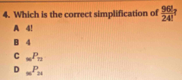 Which is the correct simplification of  96!/24! 
A 4!
B 4
C _96P_72
D _96P_24