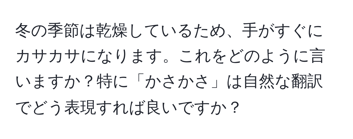 冬の季節は乾燥しているため、手がすぐにカサカサになります。これをどのように言いますか？特に「かさかさ」は自然な翻訳でどう表現すれば良いですか？