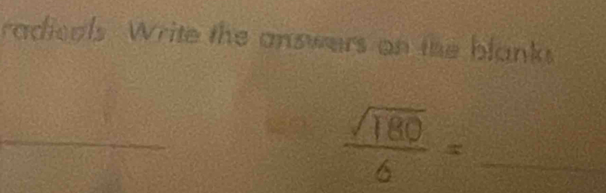 radicals. Write the answers on the blanks 
_ 
_  sqrt(180)/6 =