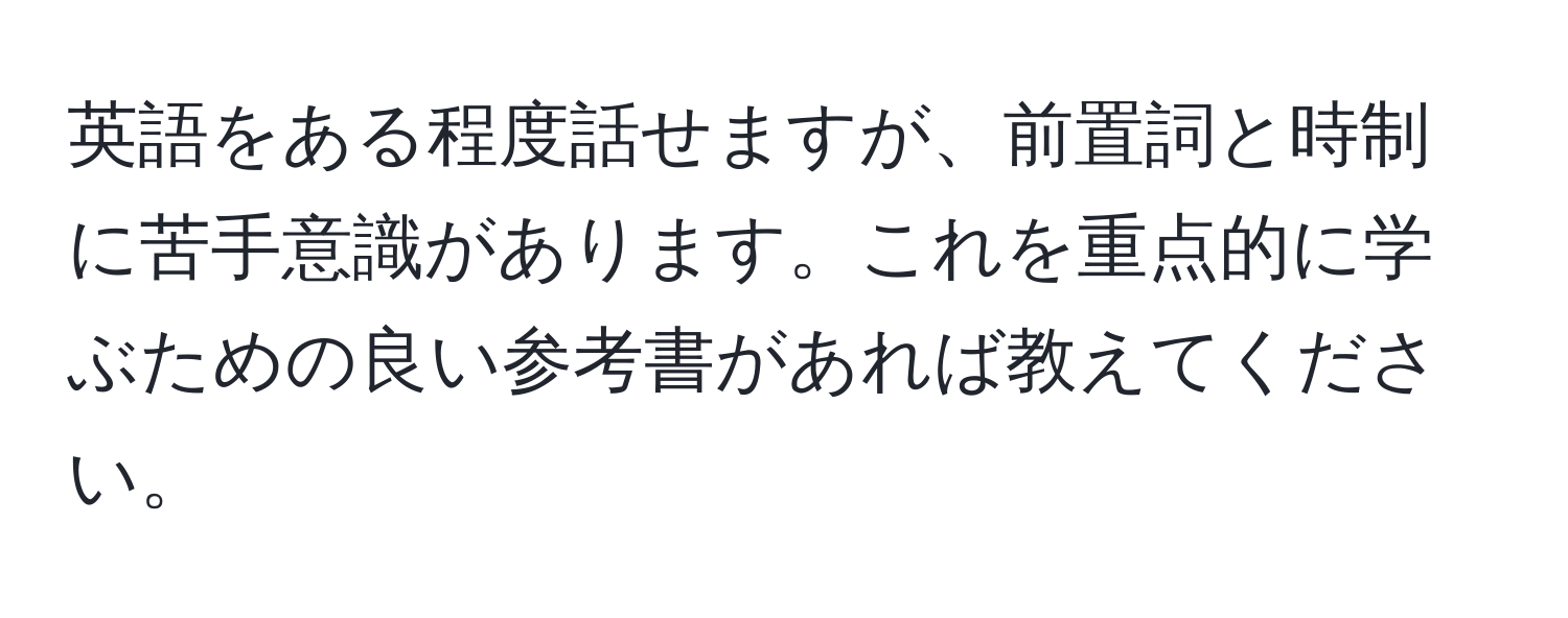 英語をある程度話せますが、前置詞と時制に苦手意識があります。これを重点的に学ぶための良い参考書があれば教えてください。