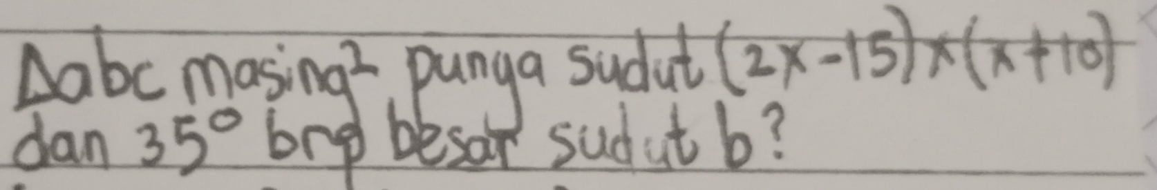 Aabc masi nq^2 punga sudut (2x-15)* (x+10)
dan 35° brd besar sudut b?