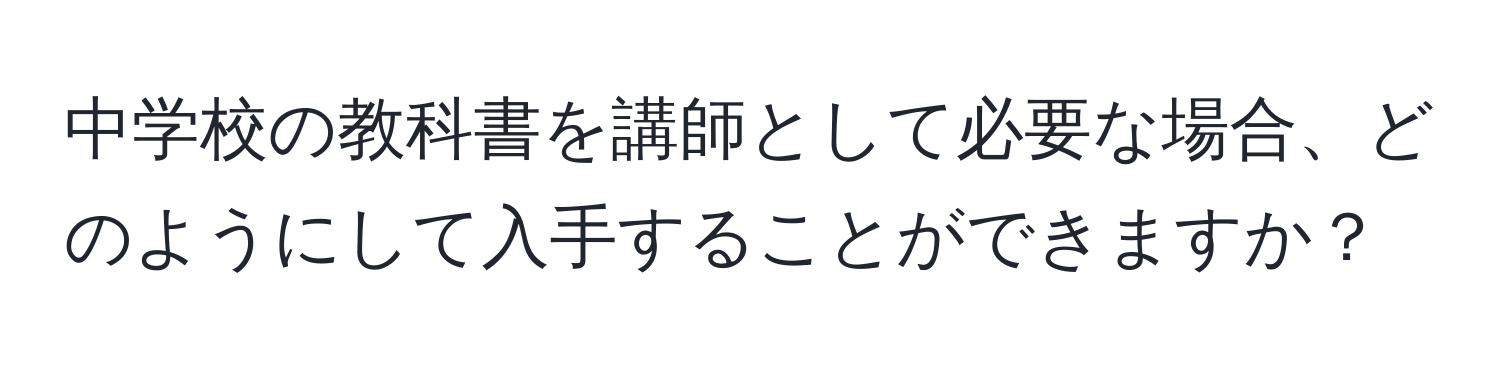 中学校の教科書を講師として必要な場合、どのようにして入手することができますか？