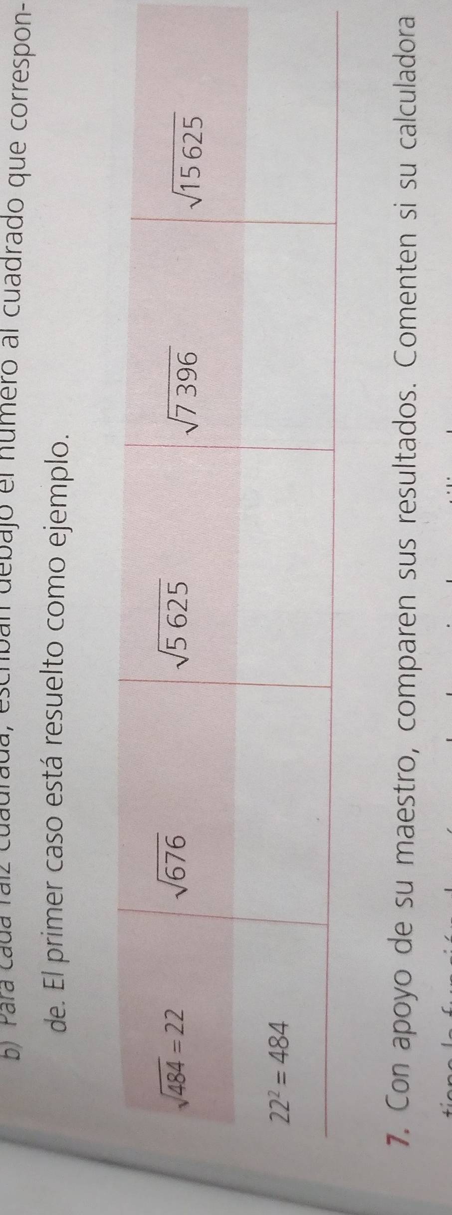 Para cada raíz cuadrada, escriban debajo el numero al cuadrado que correspon-
de. El primer caso está resuelto como ejemplo.
7. Con apoyo de su maestro, comparen sus resultados. Comenten si su calculadora