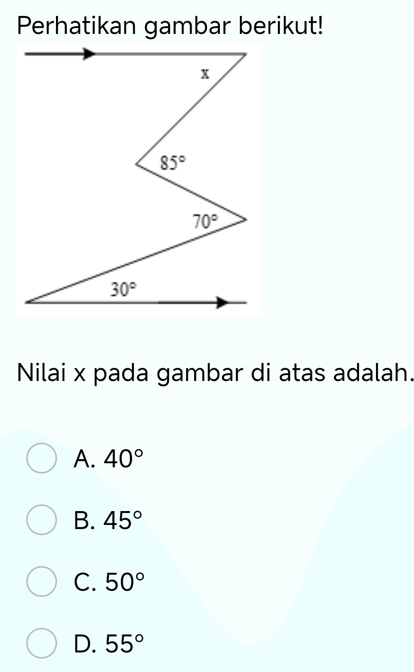 Perhatikan gambar berikut!
Nilai x pada gambar di atas adalah.
A. 40°
B. 45°
C. 50°
D. 55°