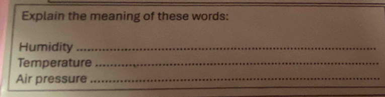 Explain the meaning of these words: 
Humidity_ 
Temperature_ 
Air pressure_