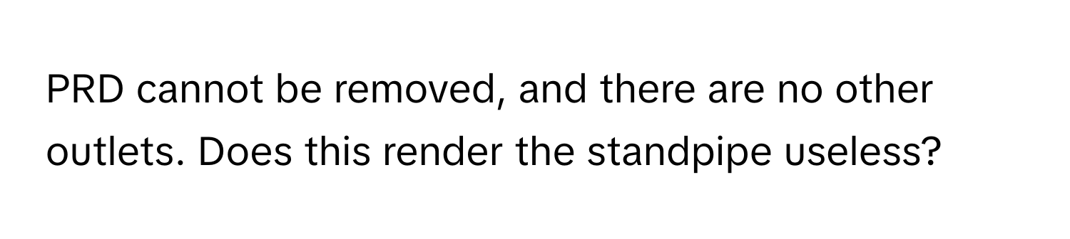 PRD cannot be removed, and there are no other outlets. Does this render the standpipe useless?