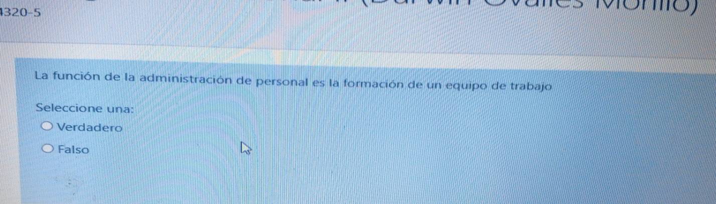 4320-5
MóMo)
La función de la administración de personal es la formación de un equipo de trabajo
Seleccione una:
Verdadero
Falso