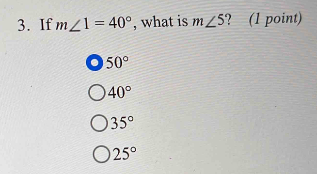 If m∠ 1=40° , what is m∠ 5 ? (1 point)
50°
40°
35°
25°