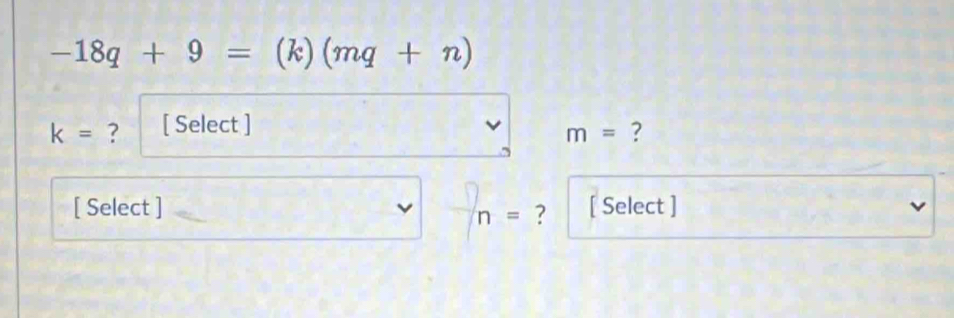 -18q+9=(k)(mq+n)
k= ? [ Select ] ?
m=
[ Select ] [ Select ] ν
n= ?