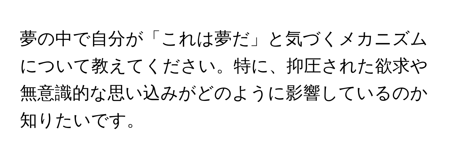 夢の中で自分が「これは夢だ」と気づくメカニズムについて教えてください。特に、抑圧された欲求や無意識的な思い込みがどのように影響しているのか知りたいです。