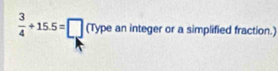  3/4 +15.5=□ (Typea. an integer or a simplified fraction.)