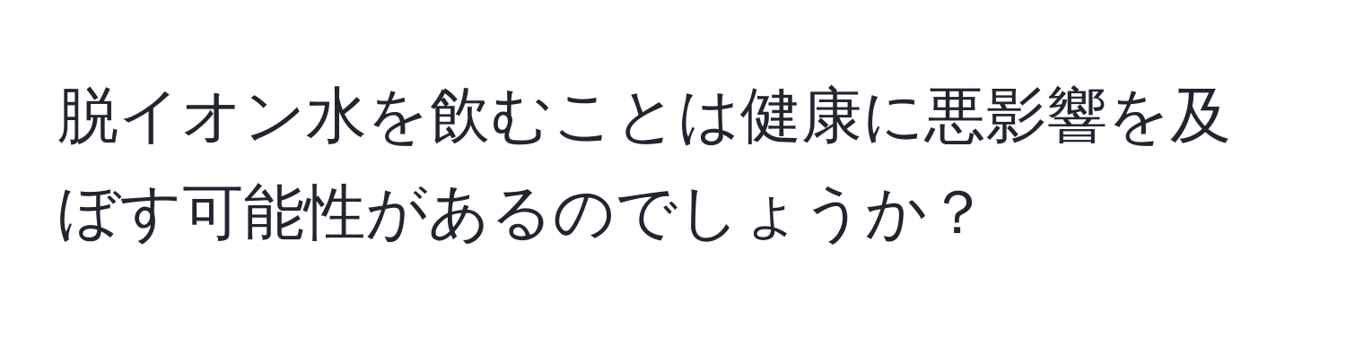 脱イオン水を飲むことは健康に悪影響を及ぼす可能性があるのでしょうか？